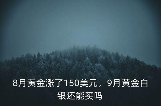 8月黃金漲了150美元，9月黃金白銀還能買嗎