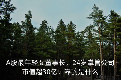 A股最年輕女董事長，24歲掌管公司市值超30億，靠的是什么