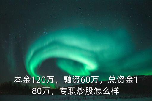 本金120萬，融資60萬，總資金180萬，專職炒股怎么樣