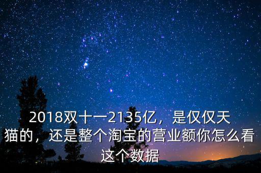 2018雙十一2135億，是僅僅天貓的，還是整個淘寶的營業(yè)額你怎么看這個數(shù)據(jù)