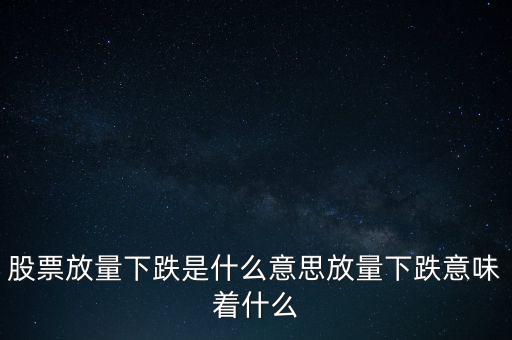 股票放量下跌是什么意思放量下跌意味著什么