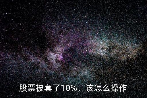 股票被套了10%，該怎么操作