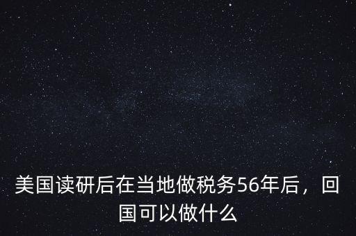 美國(guó)讀研后在當(dāng)?shù)刈龆悇?wù)56年后，回國(guó)可以做什么