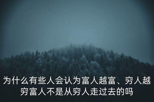 為什么有些人會認為富人越富、窮人越窮富人不是從窮人走過去的嗎