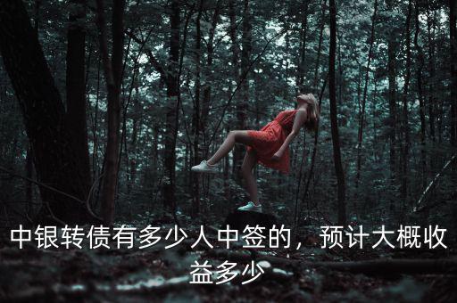 中銀轉(zhuǎn)債有多少人中簽的，預(yù)計大概收益多少