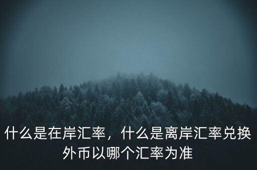 什么是在岸匯率，什么是離岸匯率兌換外幣以哪個(gè)匯率為準(zhǔn)