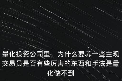 量化投資公司里，為什么要養(yǎng)一些主觀交易員是否有些厲害的東西和手法是量化做不到