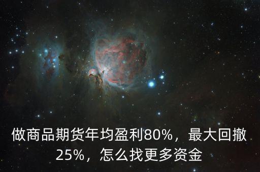 做商品期貨年均盈利80%，最大回撤25%，怎么找更多資金