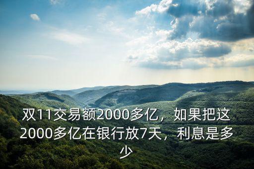 雙11交易額2000多億，如果把這2000多億在銀行放7天，利息是多少