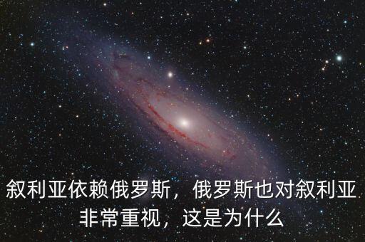 敘利亞依賴俄羅斯，俄羅斯也對(duì)敘利亞非常重視，這是為什么