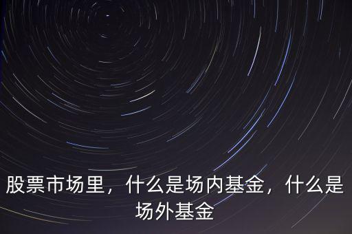 場外資金是什么,什么是場內(nèi)基金