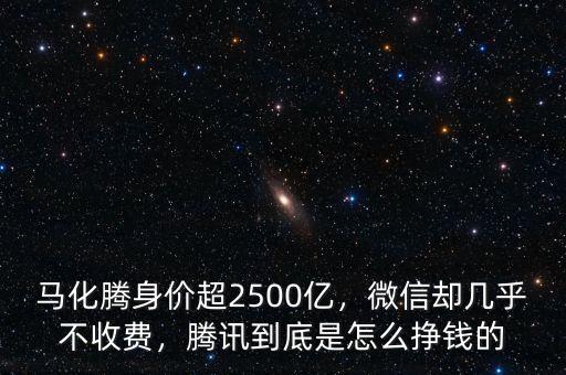 馬化騰身價超2500億，微信卻幾乎不收費(fèi)，騰訊到底是怎么掙錢的