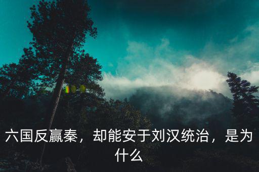 六國(guó)反贏秦，卻能安于劉漢統(tǒng)治，是為什么