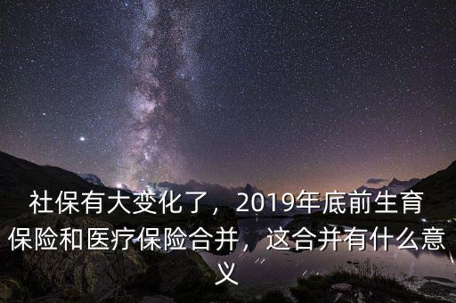 社保有大變化了，2019年底前生育保險和醫(yī)療保險合并，這合并有什么意義