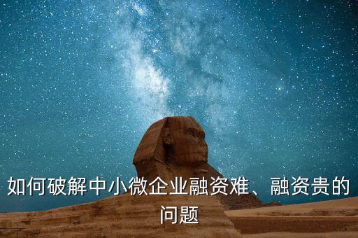 如何破解中小微企業(yè)融資難、融資貴的問題