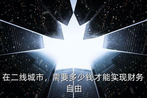 在二線城市，需要多少錢才能實(shí)現(xiàn)財(cái)務(wù)自由