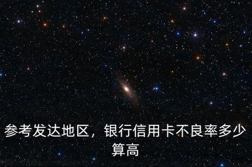 參考發(fā)達(dá)地區(qū)，銀行信用卡不良率多少算高