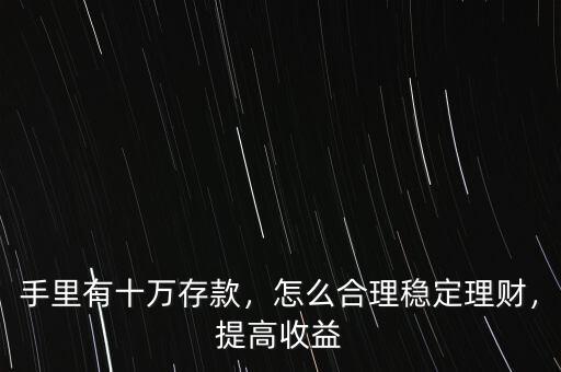 手里有十萬存款，怎么合理穩(wěn)定理財，提高收益