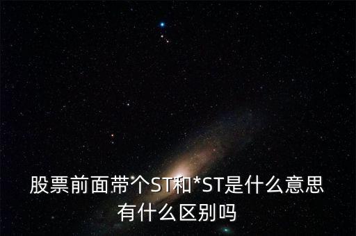 股票前面帶個ST和*ST是什么意思有什么區(qū)別嗎