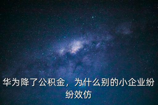 華為降了公積金，為什么別的小企業(yè)紛紛效仿