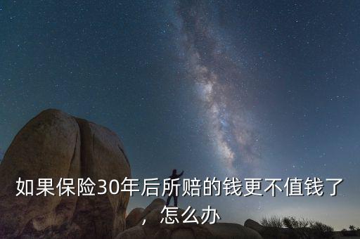 如果保險(xiǎn)30年后所賠的錢更不值錢了，怎么辦