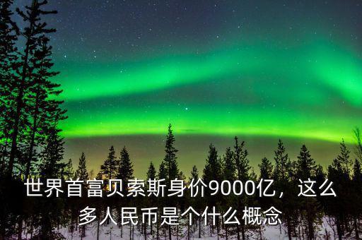 世界首富貝索斯身價(jià)9000億，這么多人民幣是個(gè)什么概念