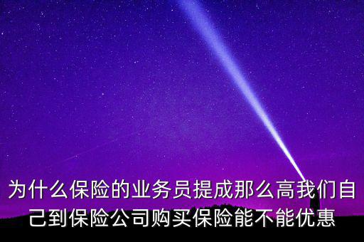 為什么保險的業(yè)務員提成那么高我們自己到保險公司購買保險能不能優(yōu)惠