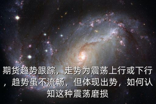 期貨趨勢跟蹤，走勢為震蕩上行或下行，趨勢雖不流暢，但體現(xiàn)出勢，如何認(rèn)知這種震蕩磨損