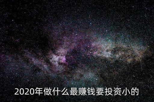 2020年做什么最賺錢要投資小的