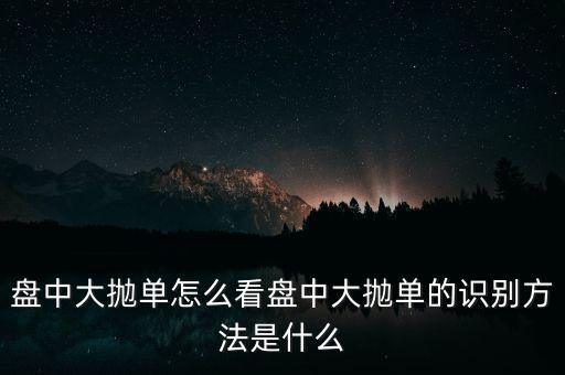 拋單是什么意思,盤(pán)中大拋單的識(shí)別方法是什么