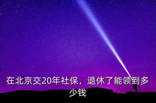 在北京交20年社保，退休了能領(lǐng)到多少錢