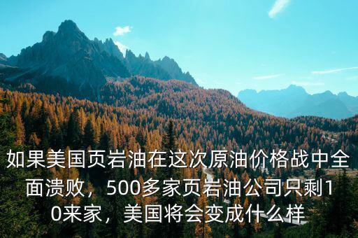 如果美國頁巖油在這次原油價格戰(zhàn)中全面潰敗，500多家頁巖油公司只剩10來家，美國將會變成什么樣