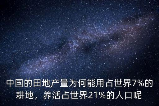 中國(guó)的田地產(chǎn)量為何能用占世界7%的耕地，養(yǎng)活占世界21%的人口呢