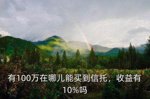 有100萬在哪兒能買到信托，收益有10%嗎