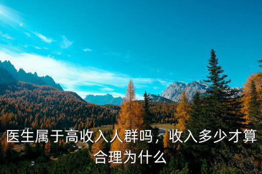 醫(yī)生屬于高收入人群?jiǎn)?，收入多少才算合理為什? class=