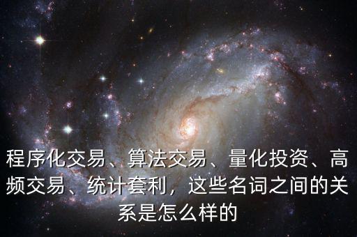 程序化交易、算法交易、量化投資、高頻交易、統(tǒng)計套利，這些名詞之間的關系是怎么樣的