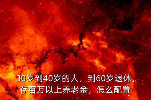 30歲到40歲的人，到60歲退休，存百萬以上養(yǎng)老金，怎么配置