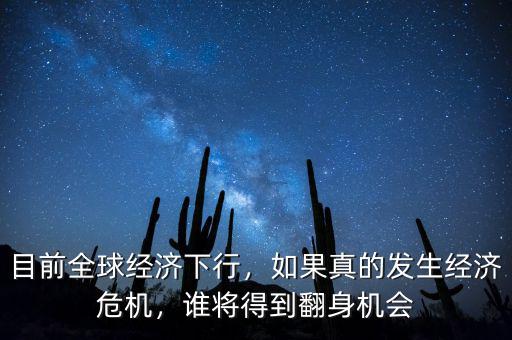 目前全球經濟下行，如果真的發(fā)生經濟危機，誰將得到翻身機會