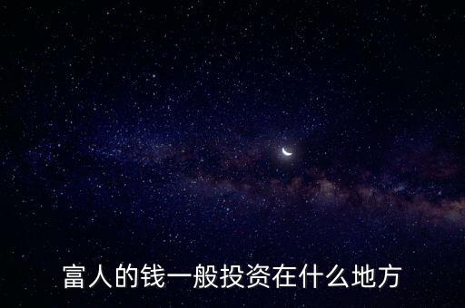 在什么地方錢(qián)可以投資,富人的錢(qián)一般投資在什么地方