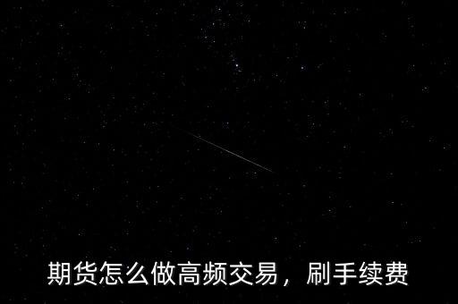 期貨怎么做高頻交易，刷手續(xù)費