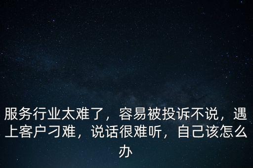 服務(wù)行業(yè)太難了，容易被投訴不說，遇上客戶刁難，說話很難聽，自己該怎么辦