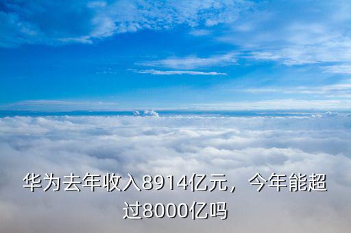 華為去年收入8914億元，今年能超過8000億嗎