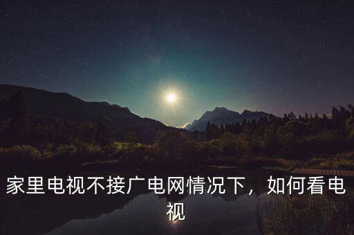 家里電視不接廣電網(wǎng)情況下，如何看電視