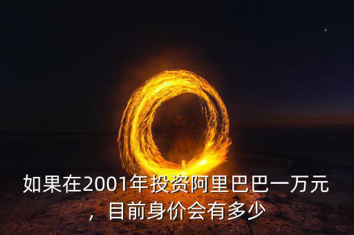 如果在2001年投資阿里巴巴一萬元，目前身價會有多少