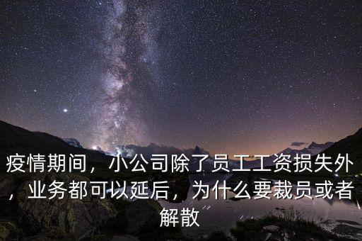 疫情期間，小公司除了員工工資損失外，業(yè)務(wù)都可以延后，為什么要裁員或者解散