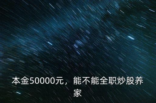 本金50000元，能不能全職炒股養(yǎng)家