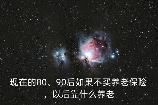 現(xiàn)在的80、90后如果不買養(yǎng)老保險，以后靠什么養(yǎng)老