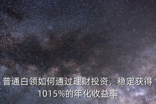 怎么投資獲取穩(wěn)定10%的收益,15%的年化收益率