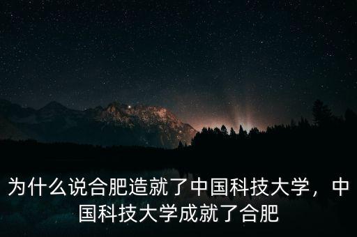 為什么說合肥造就了中國科技大學(xué)，中國科技大學(xué)成就了合肥