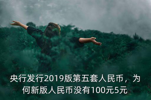 央行發(fā)行2019版第五套人民幣，為何新版人民幣沒有100元5元